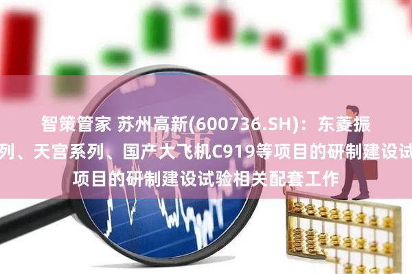 智策管家 苏州高新(600736.SH)：东菱振动参与了神舟系列、天宫系列、国产大飞机C919等项目的研制建设试验相关配套工作