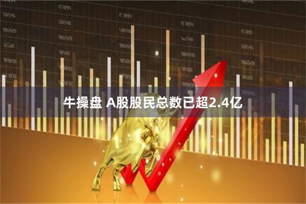 牛操盘 A股股民总数已超2.4亿