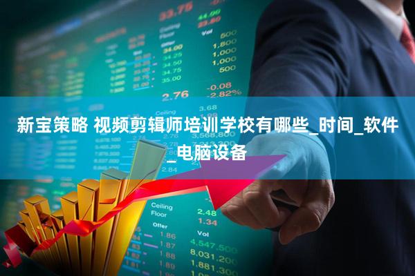 新宝策略 视频剪辑师培训学校有哪些_时间_软件_电脑设备