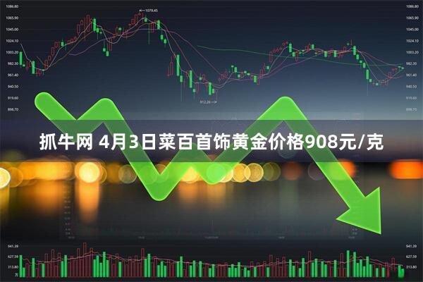 抓牛网 4月3日菜百首饰黄金价格908元/克