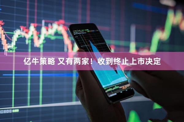 亿牛策略 又有两家！收到终止上市决定