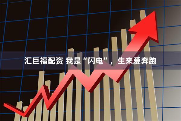 汇巨福配资 我是“闪电”，生来爱奔跑